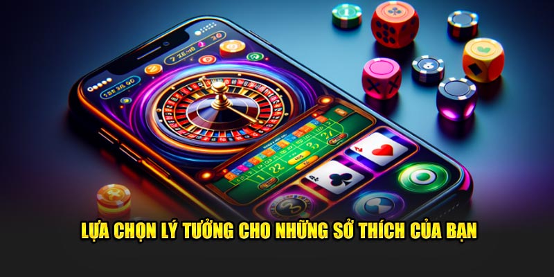 Lựa chọn lý tưởng cho những sở thích của bạn