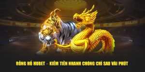 Rồng Hổ Hubet – Kiếm Tiền Nhanh Chóng Chỉ Sau Vài Phút 