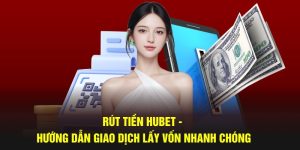 Rút Tiền Hubet - Hướng Dẫn Giao Dịch Lấy Vốn Nhanh Chóng 