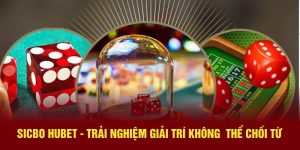 Sicbo Hubet - Trải Nghiệm Giải Trí Không  Thể Chối Từ